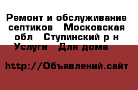 Ремонт и обслуживание септиков - Московская обл., Ступинский р-н Услуги » Для дома   